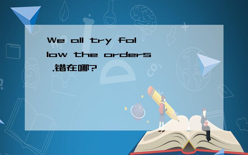 We all try follow the orders .错在哪?