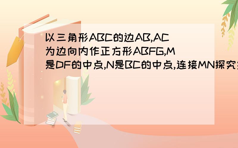 以三角形ABC的边AB,AC为边向内作正方形ABFG,M是DF的中点,N是BC的中点,连接MN探究线段MN与BC 的关系,应该是垂直,但是不会证明以三角形ABC的边AB,AC为边向内作正方形ABFG和正方形ACDE，M是DF 的中点
