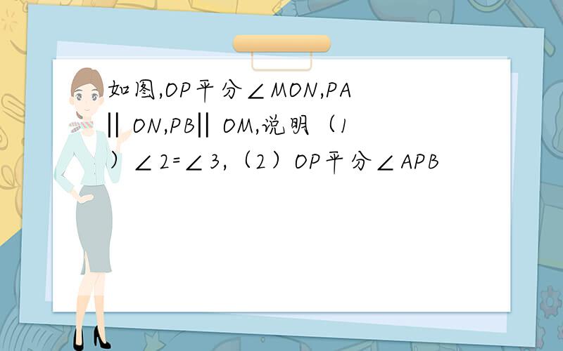 如图,OP平分∠MON,PA‖ON,PB‖OM,说明（1）∠2=∠3,（2）OP平分∠APB
