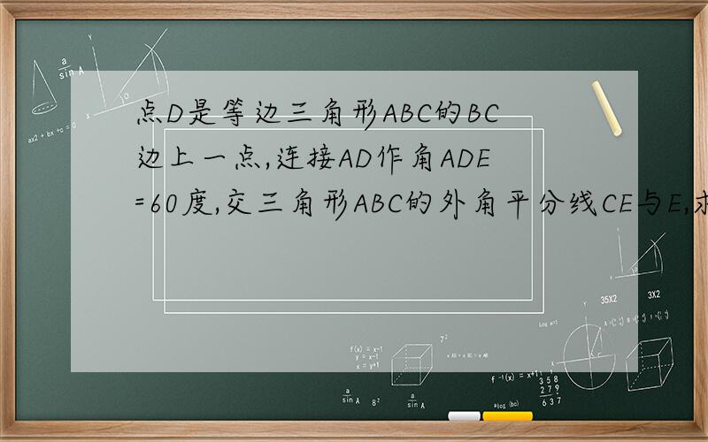 点D是等边三角形ABC的BC边上一点,连接AD作角ADE=60度,交三角形ABC的外角平分线CE与E,求AD=DE当点D运动到CB延长线上