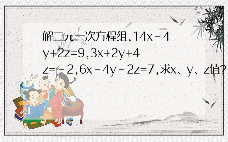 解三元一次方程组,14x-4y+2z=9,3x+2y+4z=-2,6x-4y-2z=7,求x、y、z值?