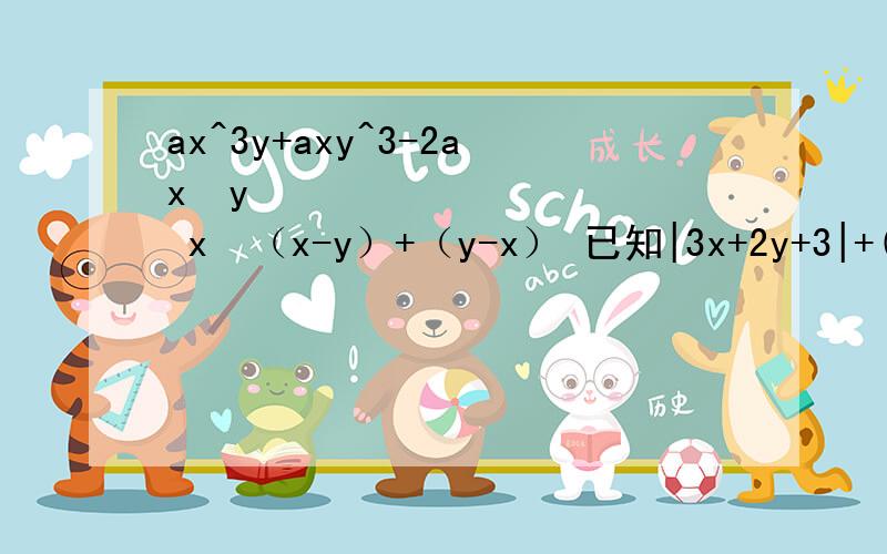 ax^3y+axy^3-2ax²y² x²（x-y）+（y-x） 已知|3x+2y+3|+(5y+2x-9)²=0,求3x-2y的值.she put on her new coat quickly and_________(go)out with her friends.Which animal only _______(live) in China?His uncle _______(return)from Austr