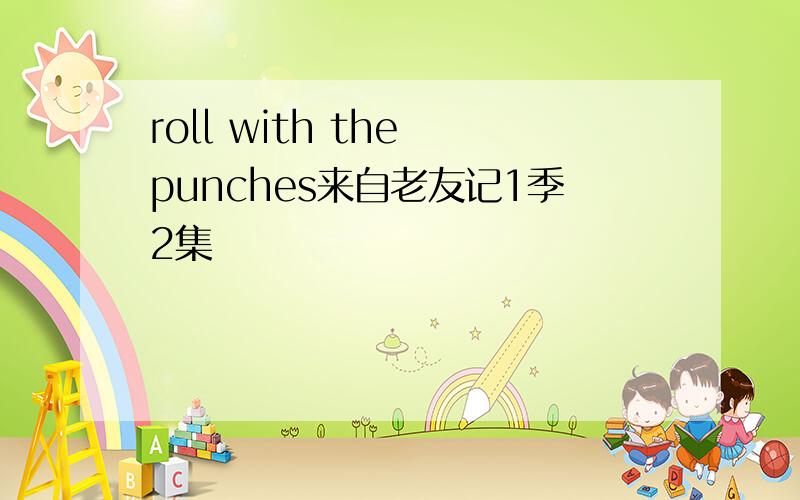 roll with the punches来自老友记1季2集