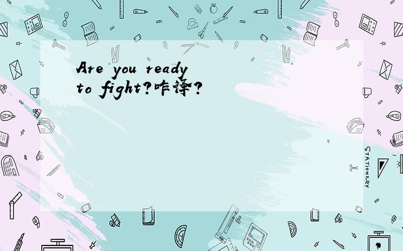 Are you ready to fight?咋译?