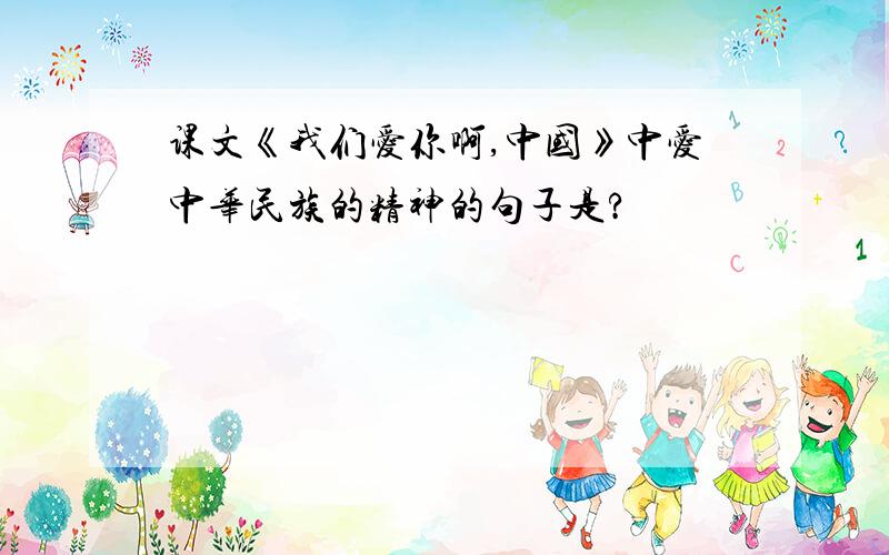 课文《我们爱你啊,中国》中爱中华民族的精神的句子是?