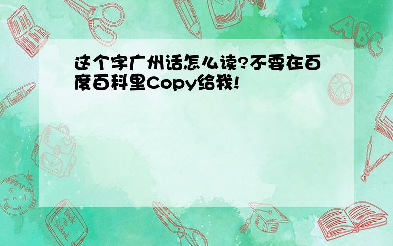 这个字广州话怎么读?不要在百度百科里Copy给我!