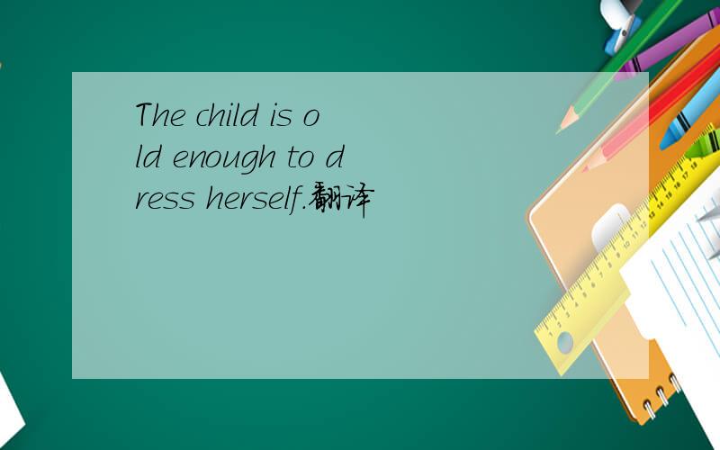 The child is old enough to dress herself.翻译