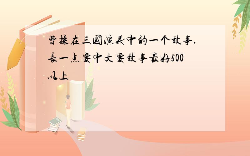 曹操在三国演义中的一个故事,长一点要中文要故事最好500以上