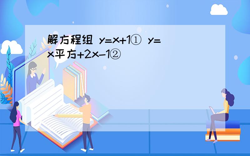 解方程组 y=x+1① y=x平方+2x-1②