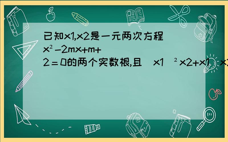 已知x1,x2是一元两次方程x²-2mx+m+2＝0的两个实数根,且(x1)²x2+x1(x2)²＝＝0,则实数m＝