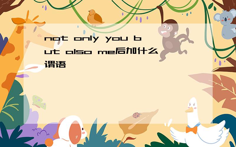 not only you but also me后加什么谓语